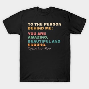 To The Person Behind Me You Are Amazing Beautiful And Enough T-Shirt